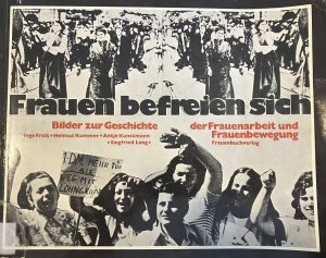 Frauen befreien sich. Bilder zur Geschichte der Frauenarbeit und Frauenbewegung