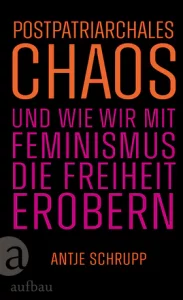 Postpatriarchales Chaos und wie wir mit Feminismus die Freiheit erobern