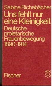 Uns fehlt nur eine Kleinigkeit. Deutsche proletarische Frauenbewegung 1890-1914