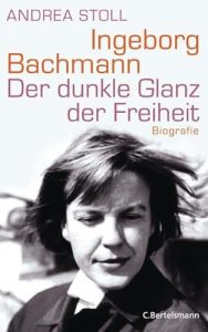Ingeborg Bachmann. Der dunkle Glanz der Freiheit